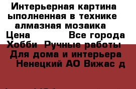 Интерьерная картина, ыполненная в технике - алмазная мозаика. › Цена ­ 7 000 - Все города Хобби. Ручные работы » Для дома и интерьера   . Ненецкий АО,Вижас д.